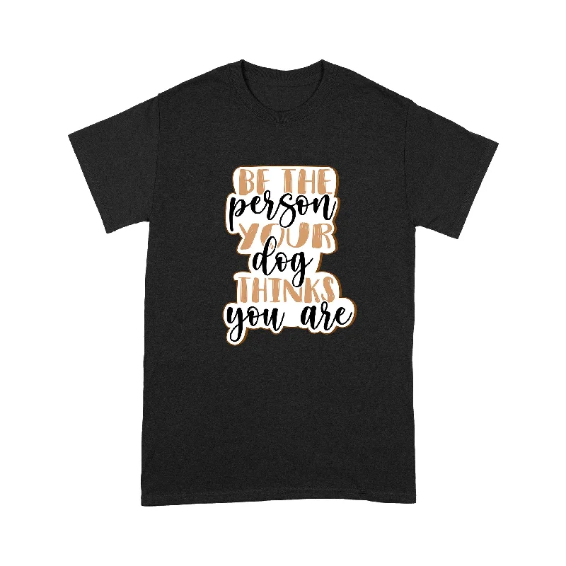 Dog Lover T-shirt - Be The Person Your Dog Thinks You Are Shirt - Gift for Dog Mom, Dog Dad, Dog Lover, Dog Owner - Pet Lover Gift, Dog Lover Gift - JTSD116 A02M01 Dog Lover T-shirt - Be The Person Your Dog Thinks You Are Shirt - Gift for Dog Mom, Dog Dad, Dog Lover, Dog Owner - Pet Lover Gift, Dog Lover Gift - JTSD116 A02M01