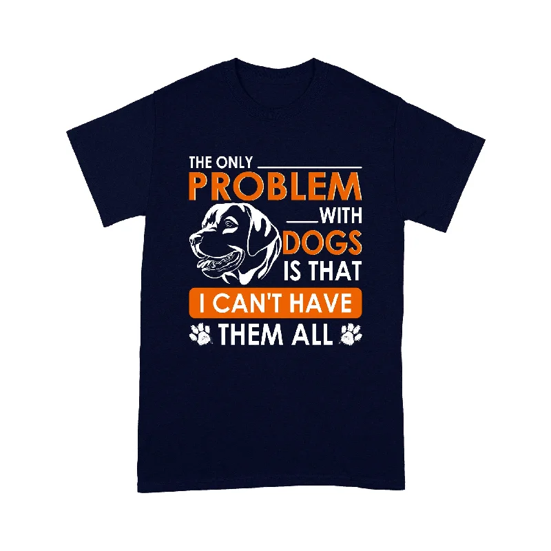 Funny Dog Lover T-shirt - The Only Problem With Dogs Is That I Can't Have Them All - Gift for Dog Mom, Dog Dad, Dog Owner Dog Lover Tee Funny Dog Shirt - JTSD120 A02M01 Funny Dog Lover T-shirt - The Only Problem With Dogs Is That I Can't Have Them All - Gift for Dog Mom, Dog Dad, Dog Owner Dog Lover Tee Funny Dog Shirt - JTSD120 A02M01